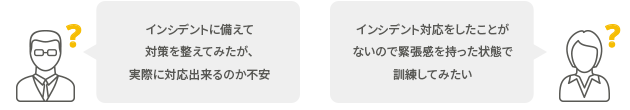 インシデントに備えて対策を整えてみたが、実際に対応出来るのか不安